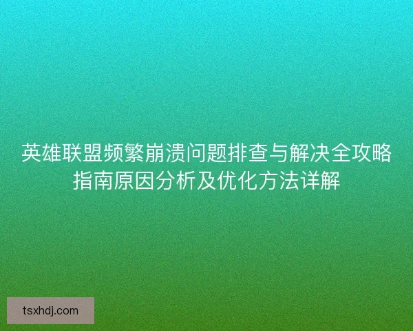 英雄联盟频繁崩溃问题排查与解决全攻略指南原因分析及优化方法详解